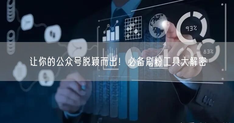让你的公众号脱颖而出！必备刷粉工具大解密