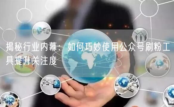 揭秘行业内幕：如何巧妙使用公众号刷粉工具提升关注度