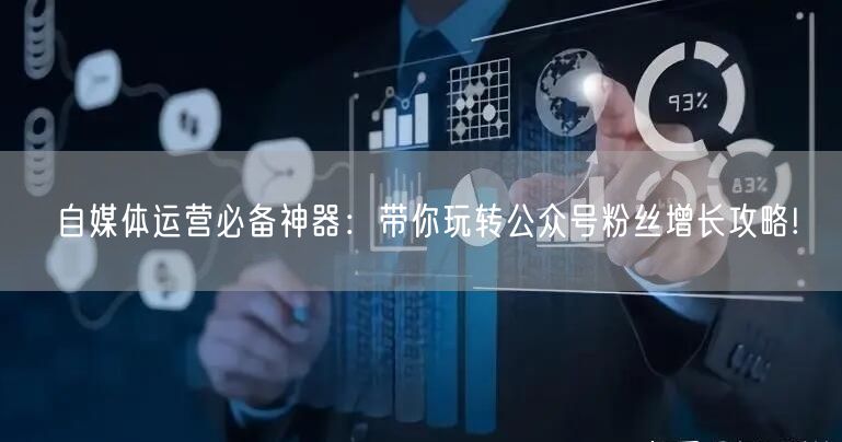 自媒体运营必备神器：带你玩转公众号粉丝增