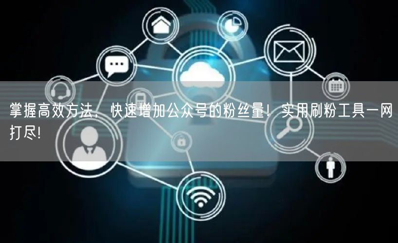 掌握高效方法，快速增加公众号的粉丝量！实