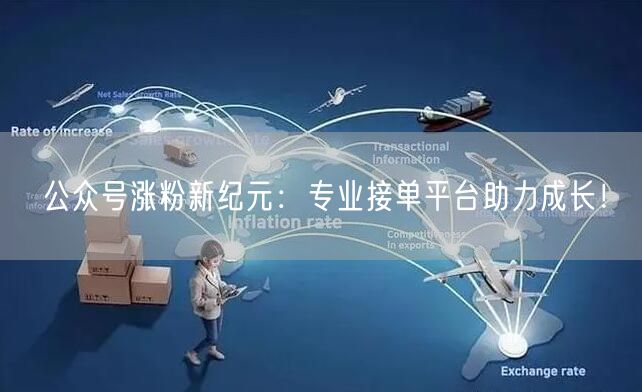 公众号涨粉新纪元：专业接单平台助力成长！