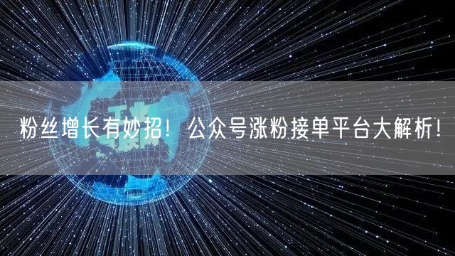 粉丝增长有妙招！公众号涨粉接单平台大解析！