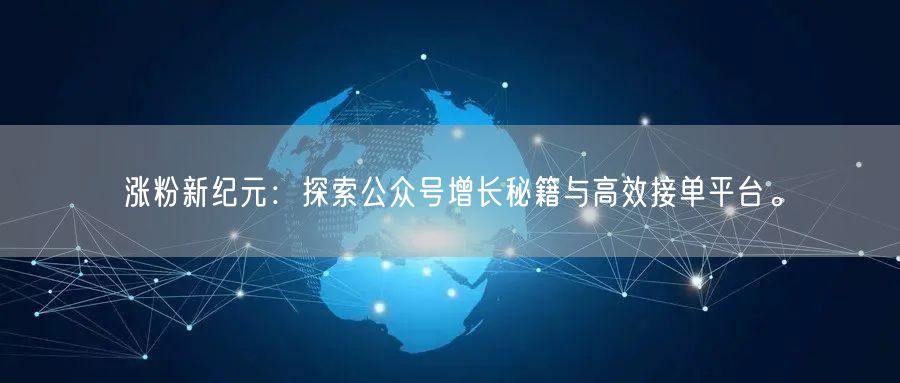 涨粉新纪元：探索公众号增长秘籍与高效接单平台。