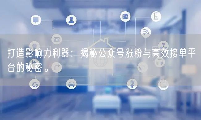 打造影响力利器：揭秘公众号涨粉与高效接单平台的秘密。