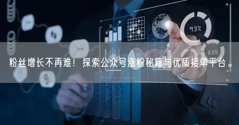粉丝增长不再难！探索公众号涨粉秘籍与优质接单平台。