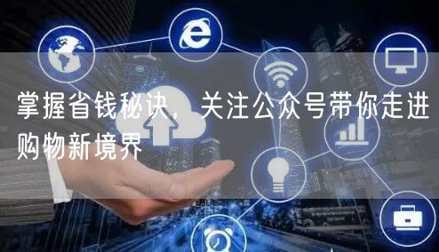 掌握省钱秘诀，关注公众号带你走进购物新境界