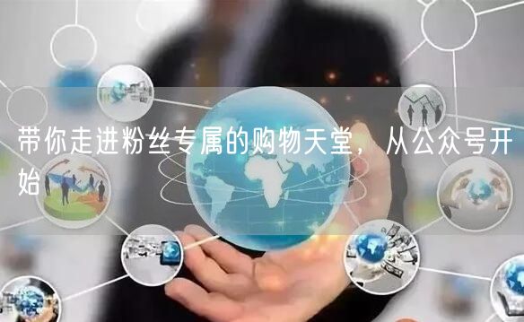 带你走进粉丝专属的购物天堂，从公众号开始