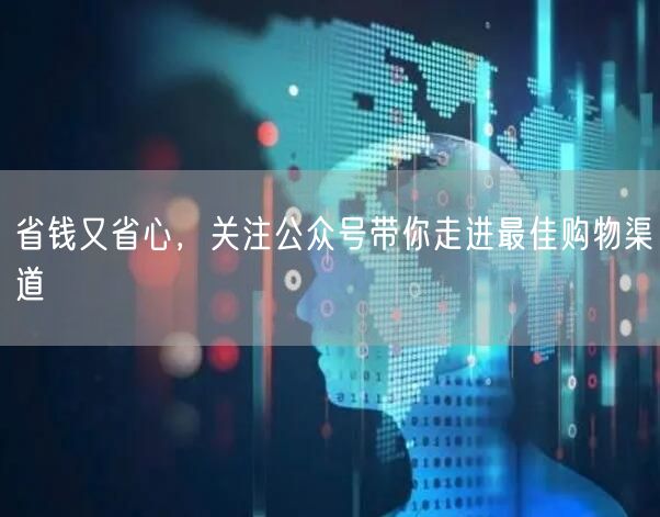 省钱又省心，关注公众号带你走进最佳购物渠道