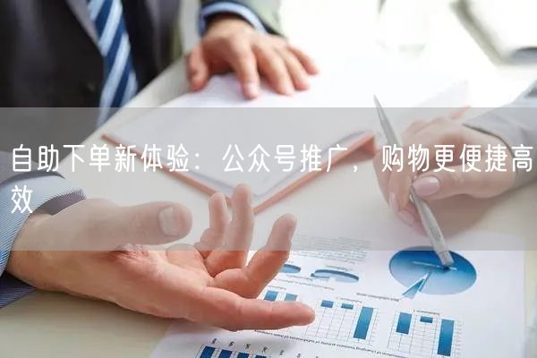 自助下单新体验：公众号推广，购物更便捷高效