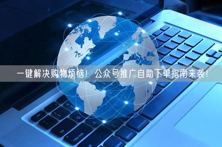 一键解决购物烦恼！公众号推广自助下单指南