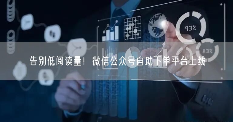 告别低阅读量！微信公众号自助下单平台上线