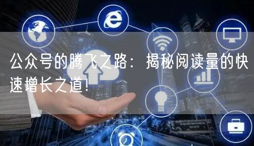 公众号的腾飞之路：揭秘阅读量的快速增长之