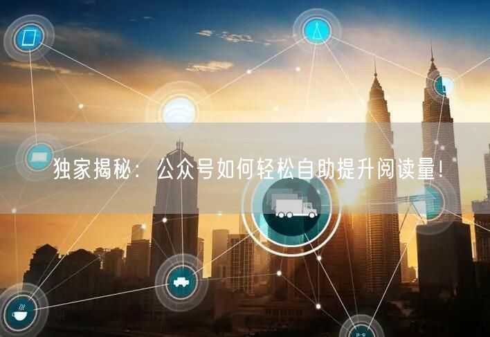 独家揭秘：公众号如何轻松自助提升阅读量！