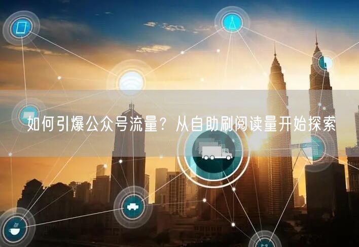 如何引爆公众号流量？从自助刷阅读量开始探索