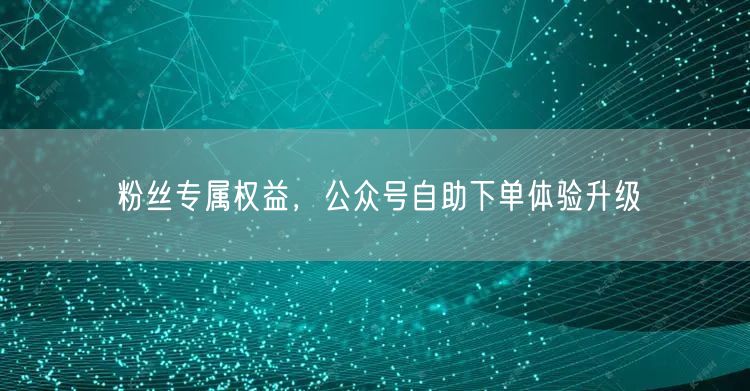粉丝专属权益，公众号自助下单体验升级