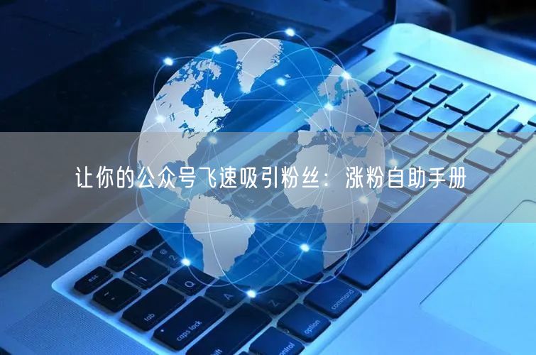 让你的公众号飞速吸引粉丝：涨粉自助手册
