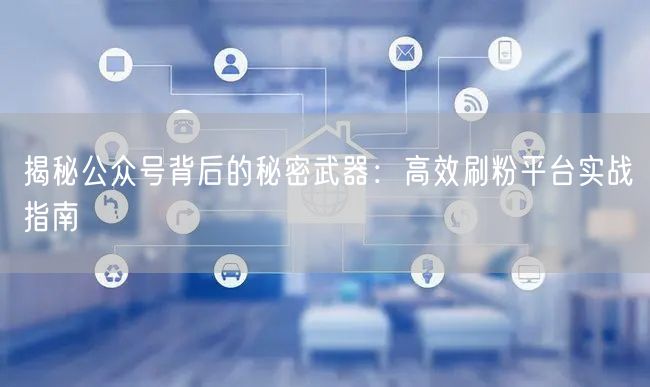 揭秘公众号背后的秘密武器：高效刷粉平台实战指南