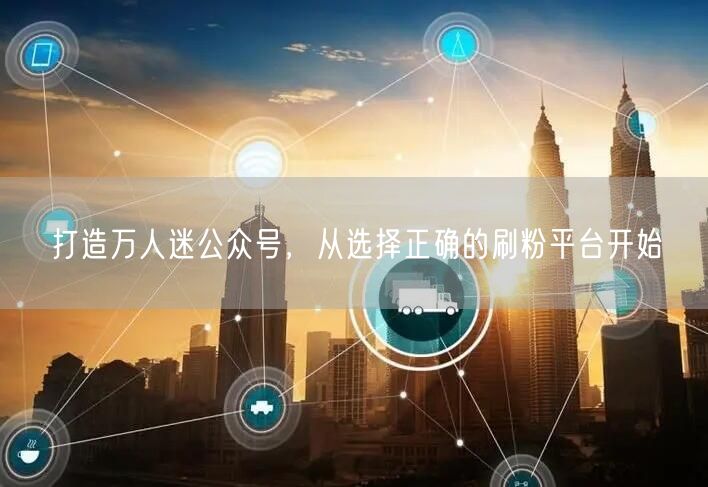 打造万人迷公众号，从选择正确的刷粉平台开始