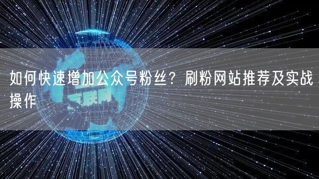 如何快速增加公众号粉丝？刷粉网站推荐及实战操作
