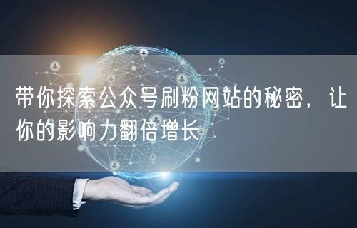 带你探索公众号刷粉网站的秘密，让你的影响力翻倍增长