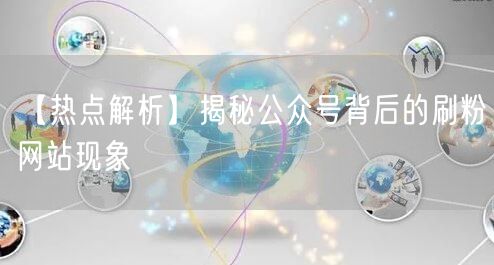 【热点解析】揭秘公众号背后的刷粉网站现象
