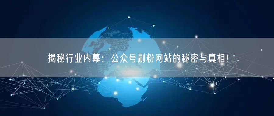 揭秘行业内幕：公众号刷粉网站的秘密与真相！