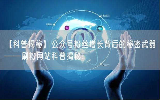 【科普揭秘】公众号粉丝增长背后的秘密武器——刷粉网站科普揭秘！