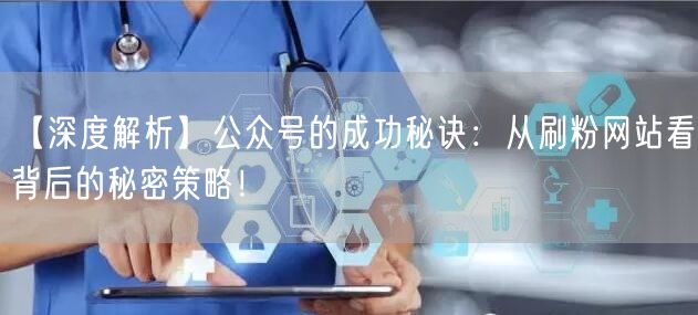 【深度解析】公众号的成功秘诀：从刷粉网站看背后的秘密策略！