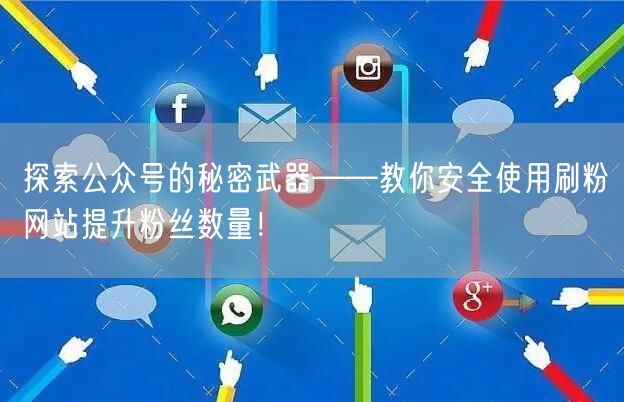 探索公众号的秘密武器——教你安全使用刷粉网站提升粉丝数量！