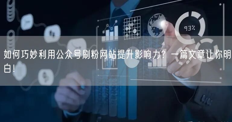 如何巧妙利用公众号刷粉网站提升影响力？一篇文章让你明白！
