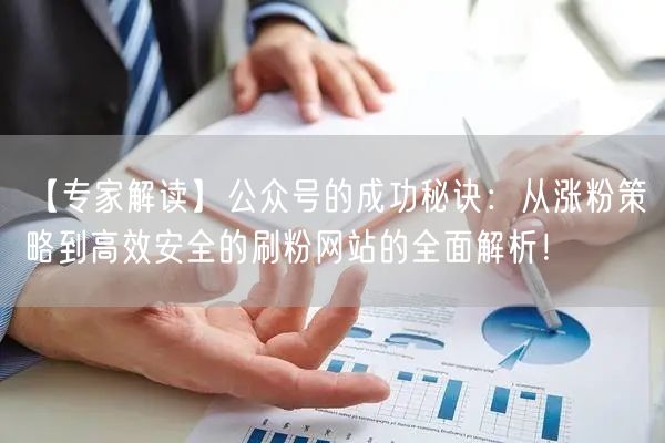 【专家解读】公众号的成功秘诀：从涨粉策略到高效安全的刷粉网站的全面解析！