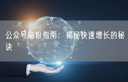 公众号刷粉指南：揭秘快速增长的秘诀