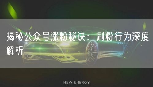 揭秘公众号涨粉秘诀：刷粉行为深度解析