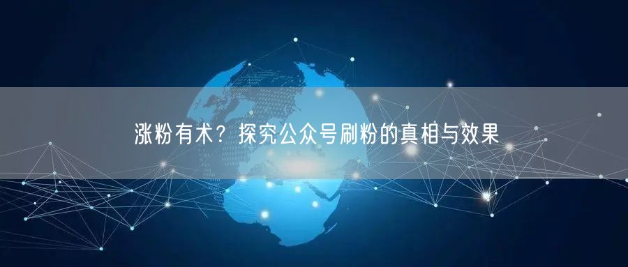 涨粉有术？探究公众号刷粉的真相与效果