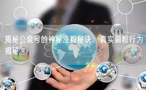 揭秘公众号的神秘涨粉秘诀：真实刷粉行为揭秘