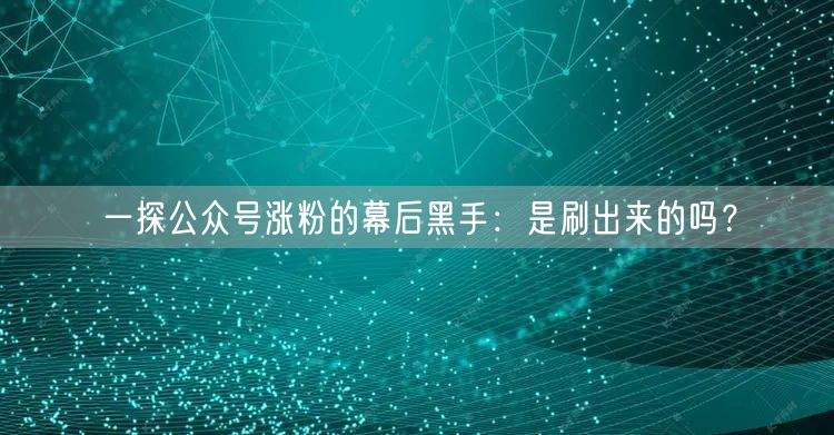 一探公众号涨粉的幕后黑手：是刷出来的吗？