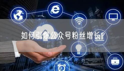 如何引爆公众号粉丝增长？