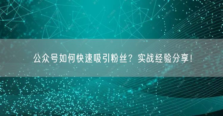 公众号如何快速吸引粉丝？实战经验分享！
