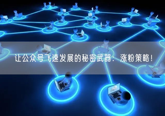 让公众号飞速发展的秘密武器：涨粉策略！