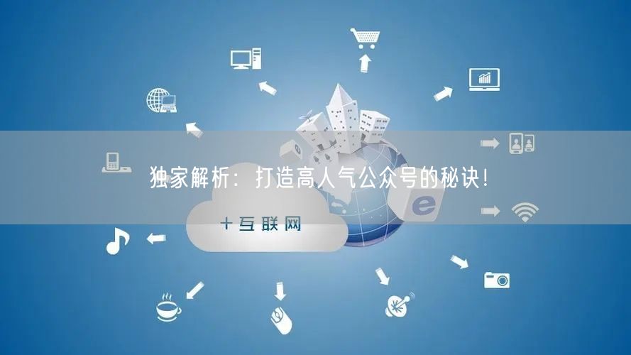 独家解析：打造高人气公众号的秘诀！
