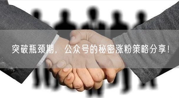 突破瓶颈期，公众号的秘密涨粉策略分享！