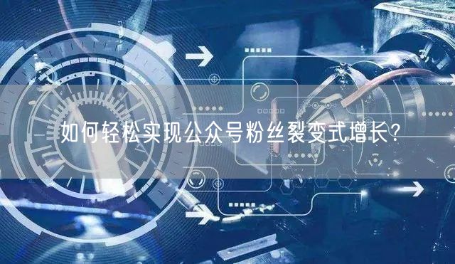 如何轻松实现公众号粉丝裂变式增长？