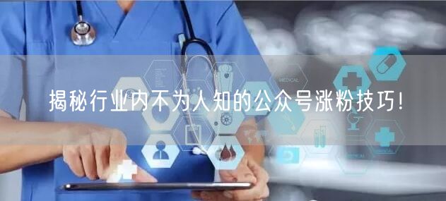 揭秘行业内不为人知的公众号涨粉技巧！